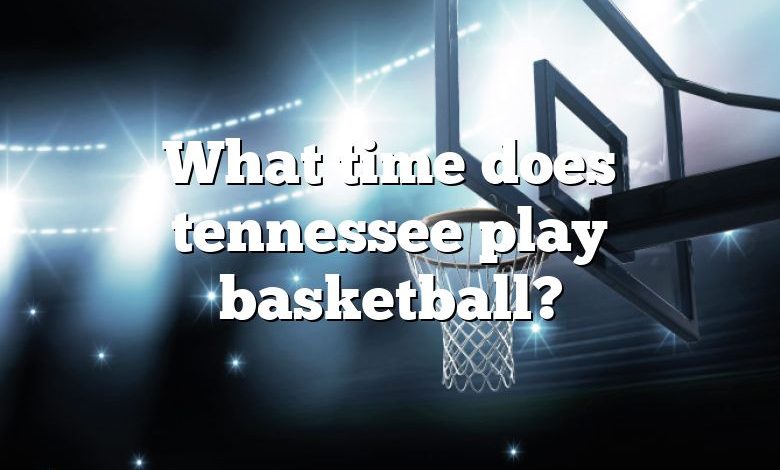 What time does tennessee play basketball?