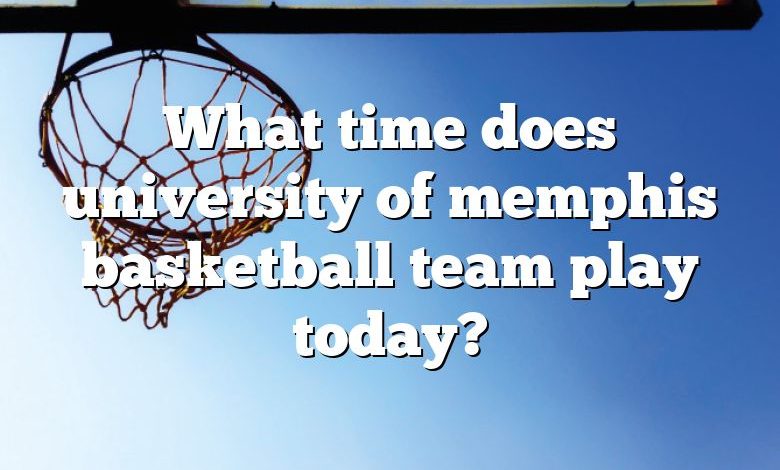 What time does university of memphis basketball team play today?