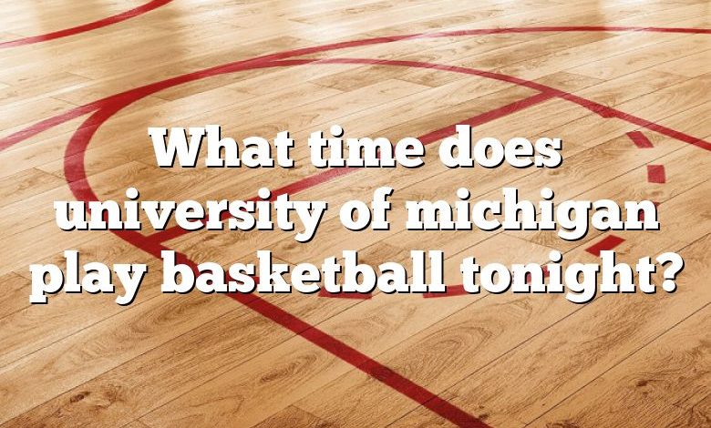 What time does university of michigan play basketball tonight?