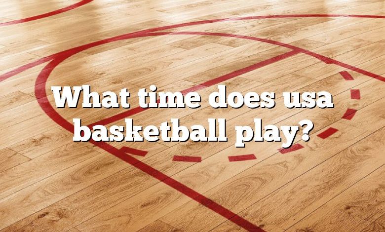 What time does usa basketball play?