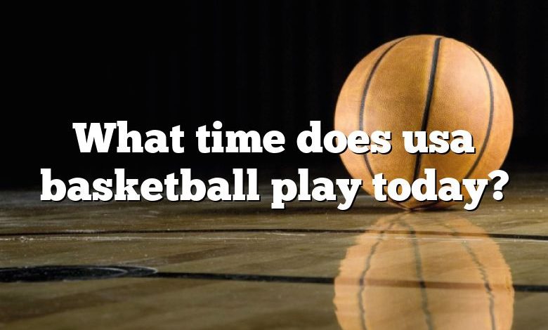 What time does usa basketball play today?