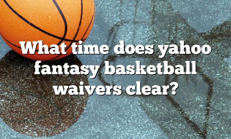 What time does yahoo fantasy basketball waivers clear?