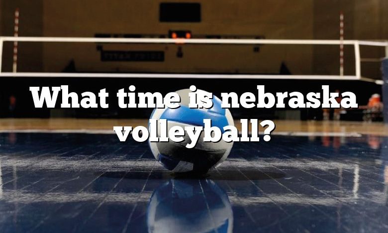 What time is nebraska volleyball?