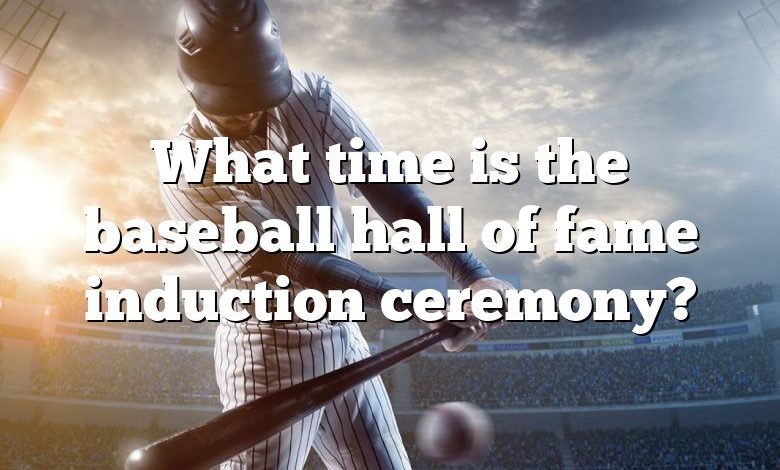 What time is the baseball hall of fame induction ceremony?