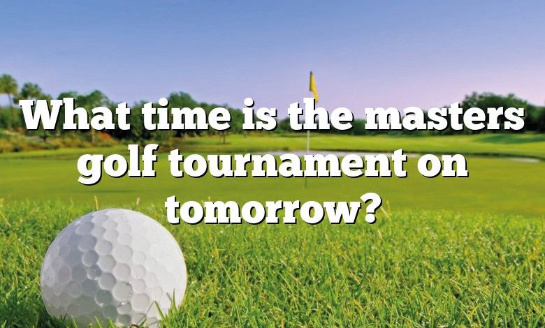 What time is the masters golf tournament on tomorrow?