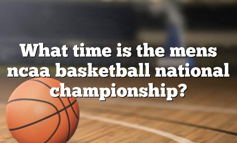 What time is the mens ncaa basketball national championship?