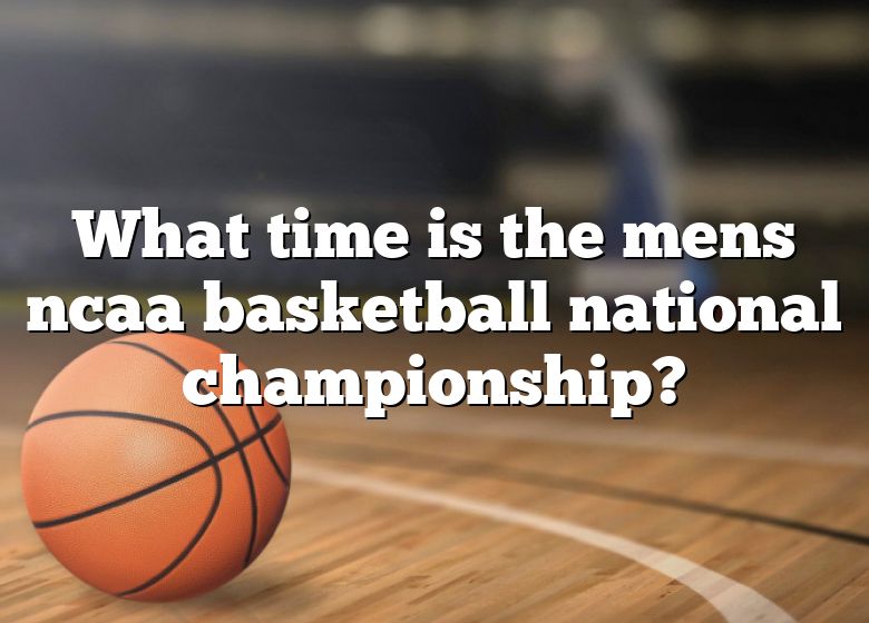 what-time-is-the-mens-ncaa-basketball-national-championship-dna-of