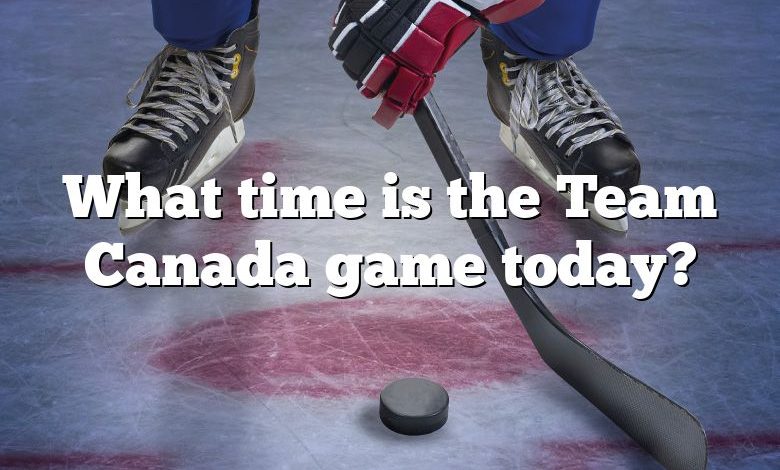 What time is the Team Canada game today?