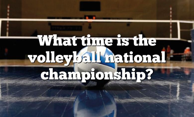 What time is the volleyball national championship?