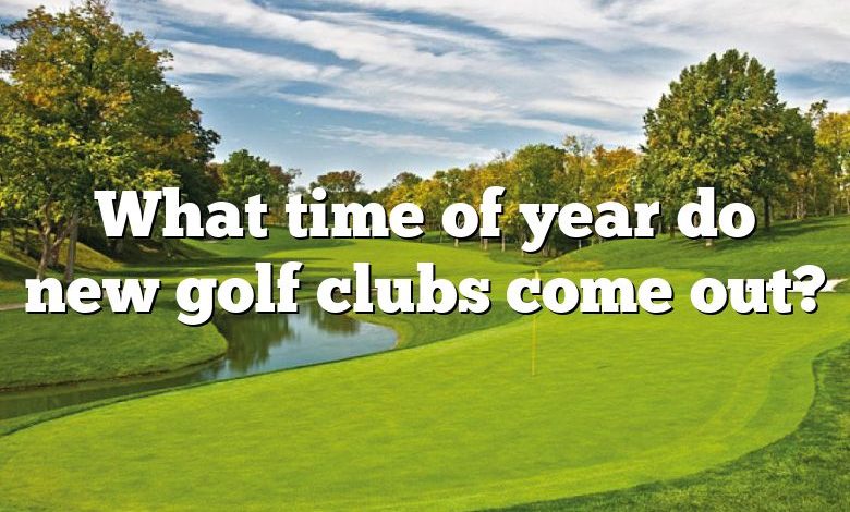 What time of year do new golf clubs come out?