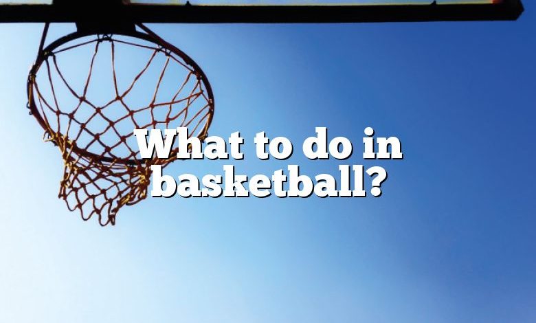 What to do in basketball?