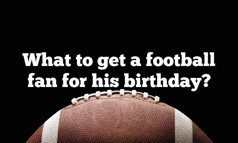 What to get a football fan for his birthday?