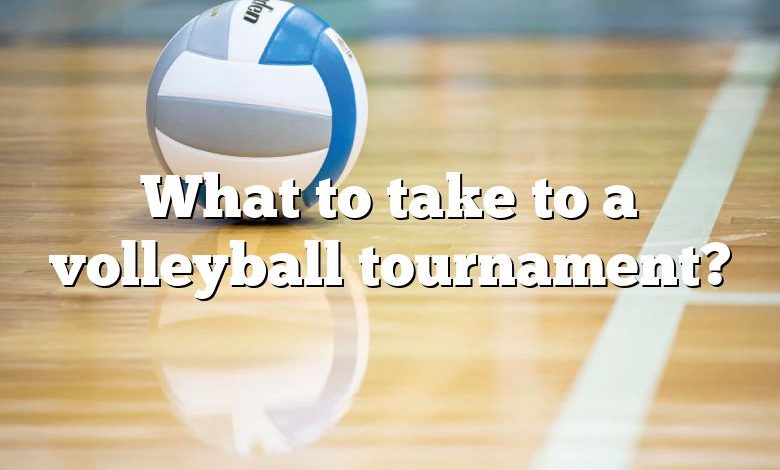 What to take to a volleyball tournament?