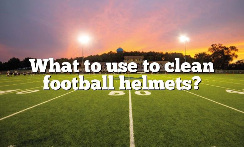 What to use to clean football helmets?