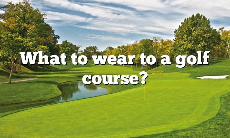 What to wear to a golf course?