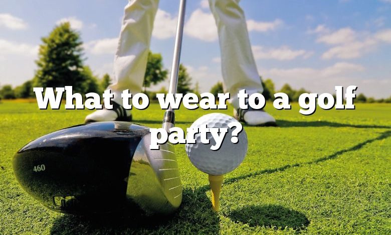 What to wear to a golf party?