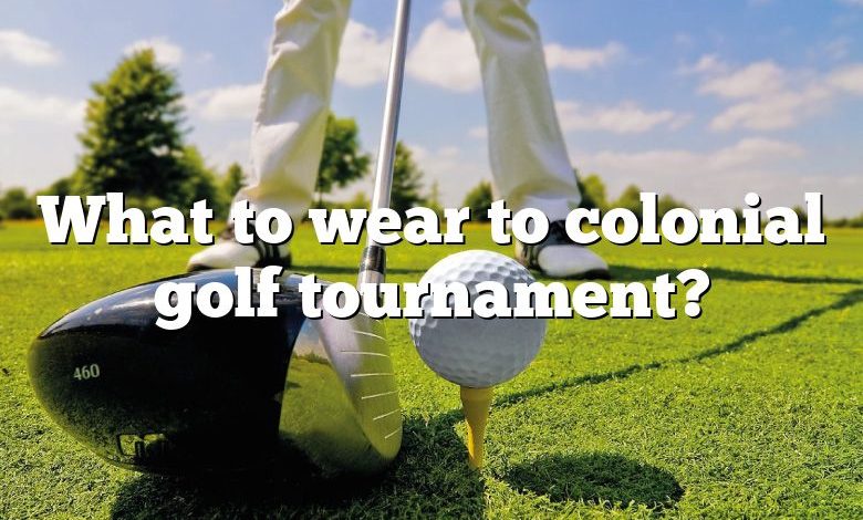 What to wear to colonial golf tournament?