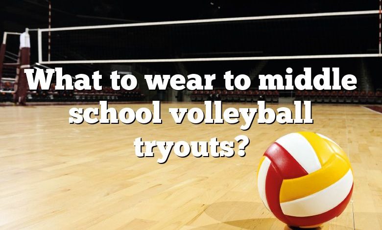 What to wear to middle school volleyball tryouts?