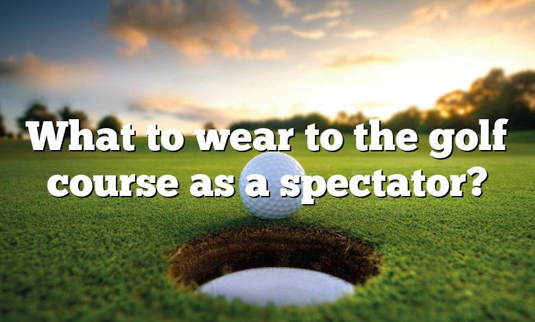 What to wear to the golf course as a spectator?