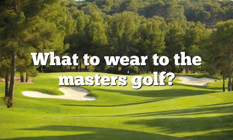 What to wear to the masters golf?