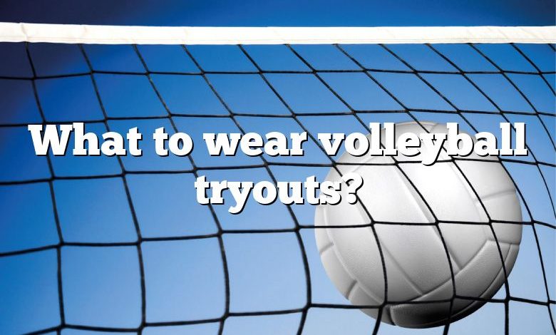 What to wear volleyball tryouts?