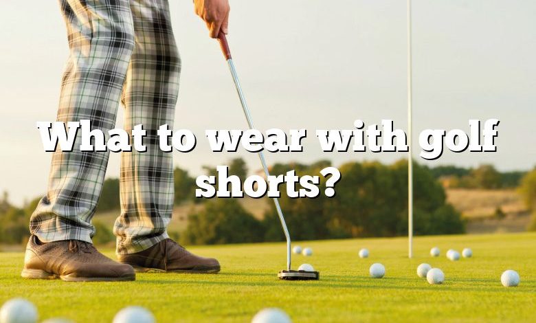 What to wear with golf shorts?