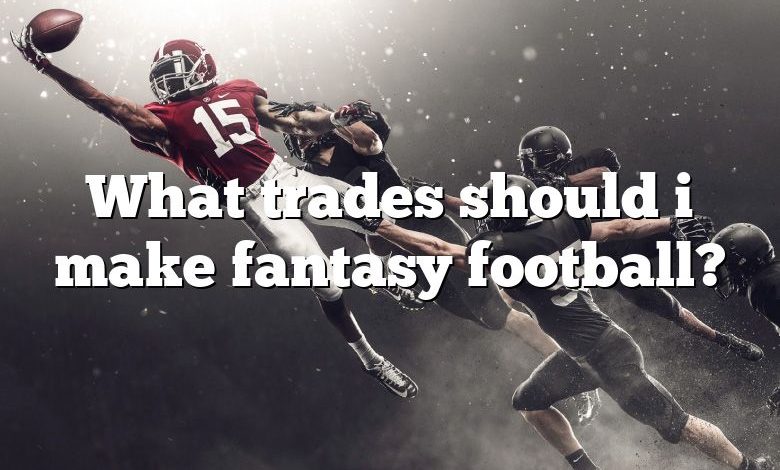 What trades should i make fantasy football?