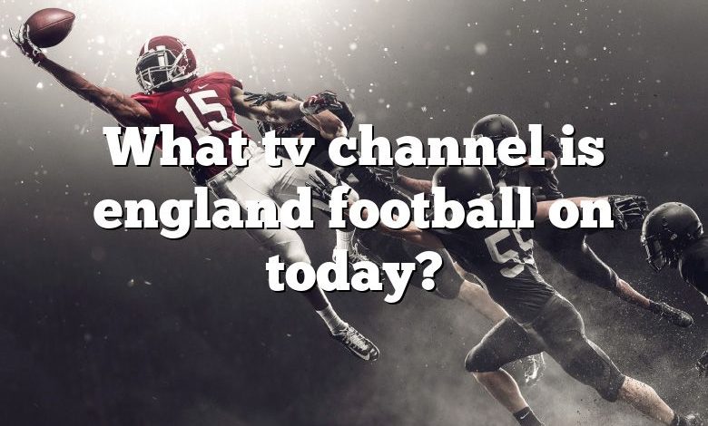 What tv channel is england football on today?