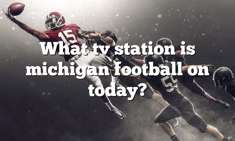 What tv station is michigan football on today?