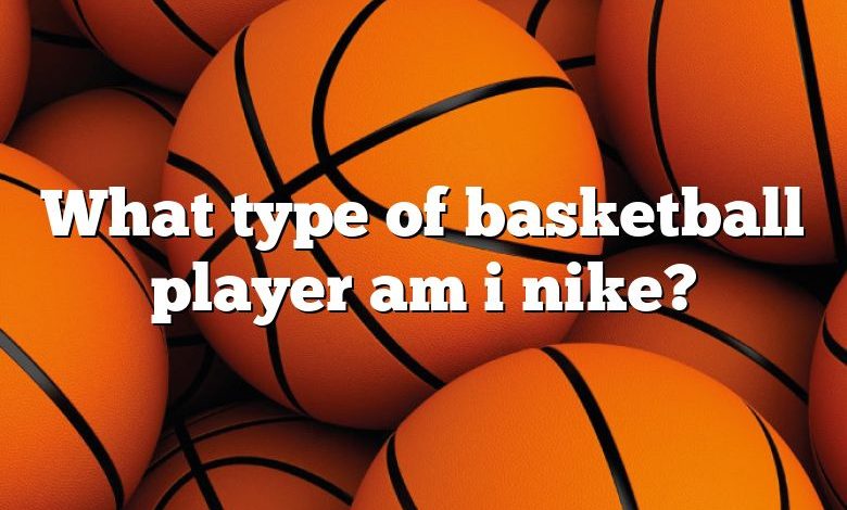 What type of basketball player am i nike?