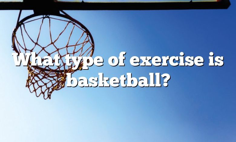 What type of exercise is basketball?