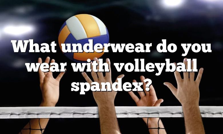 What underwear do you wear with volleyball spandex?