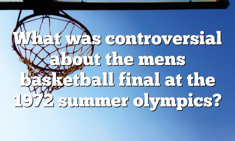 What was controversial about the mens basketball final at the 1972 summer olympics?