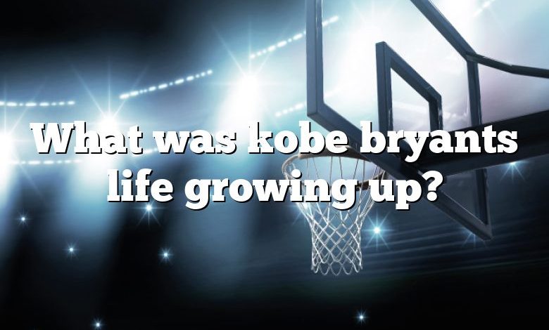 What was kobe bryants life growing up?