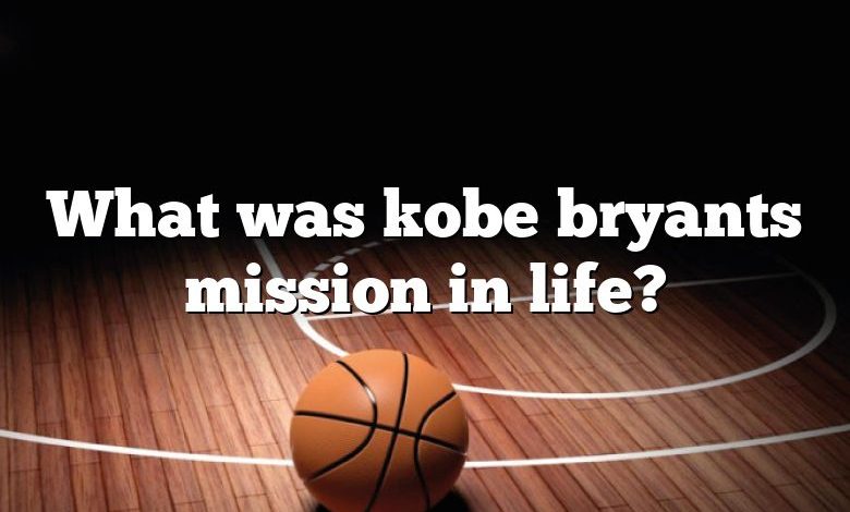 What was kobe bryants mission in life?