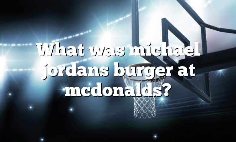 What was michael jordans burger at mcdonalds?