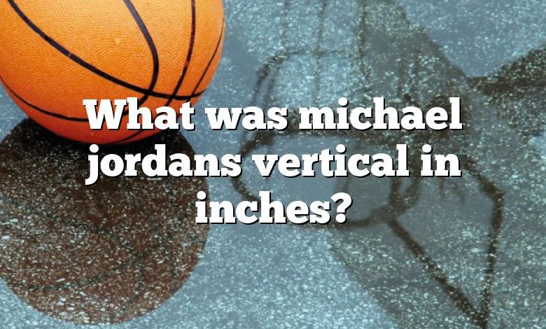 What was michael jordans vertical in inches?