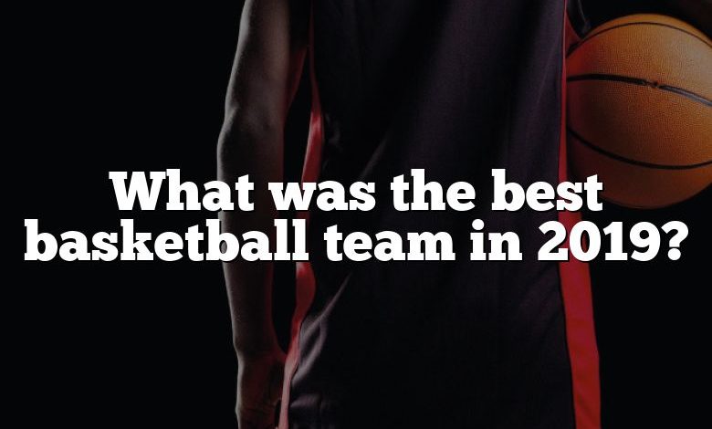 What was the best basketball team in 2019?