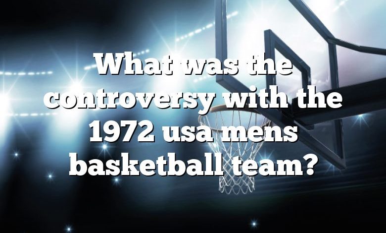 What was the controversy with the 1972 usa mens basketball team?