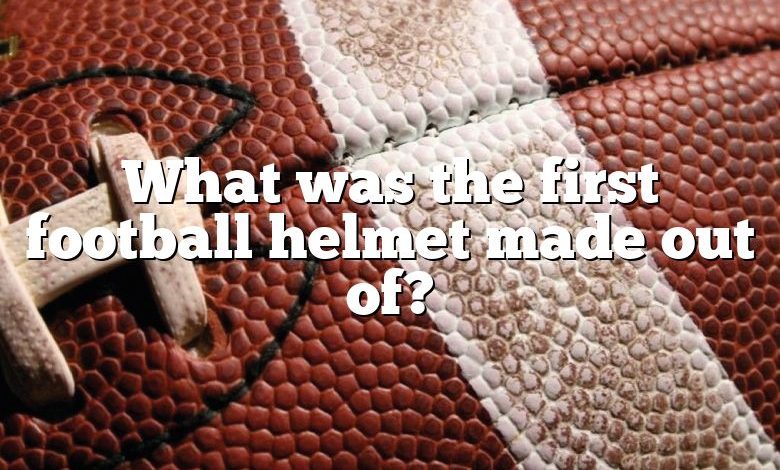 What was the first football helmet made out of?