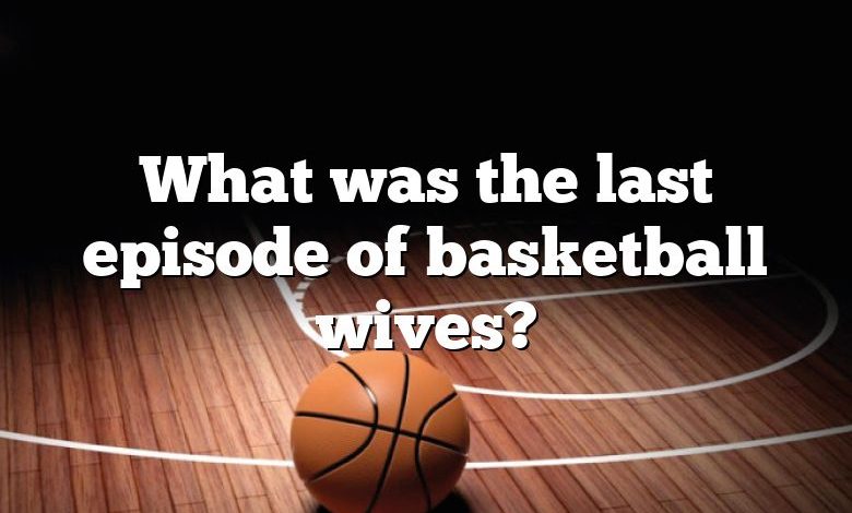 What was the last episode of basketball wives?