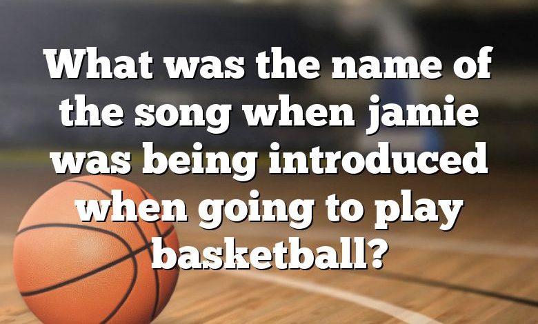 What was the name of the song when jamie was being introduced when going to play basketball?