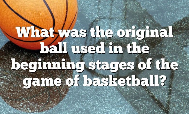 What was the original ball used in the beginning stages of the game of basketball?