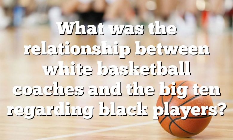 What was the relationship between white basketball coaches and the big ten regarding black players?