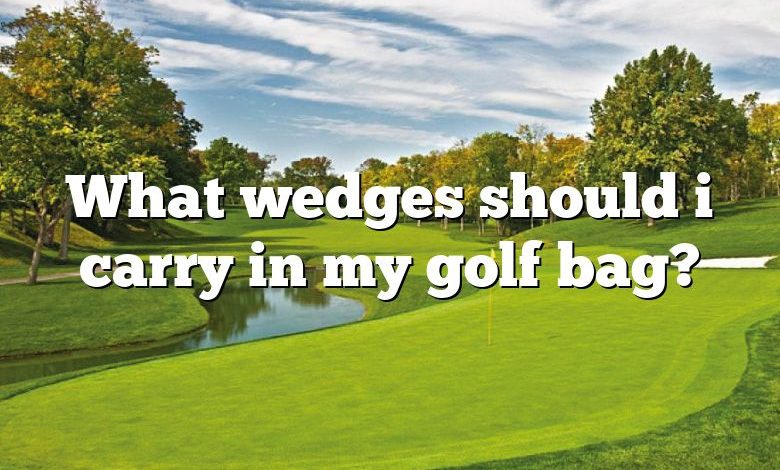 What wedges should i carry in my golf bag?