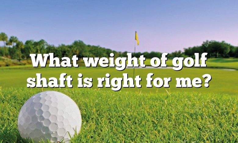 What weight of golf shaft is right for me?