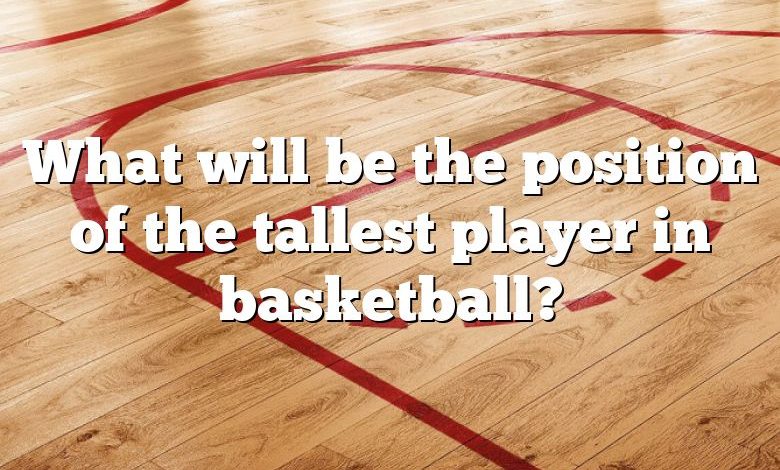 What will be the position of the tallest player in basketball?