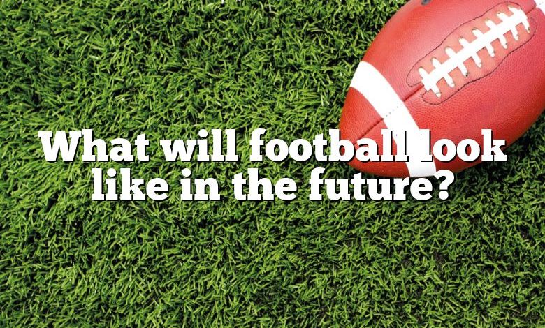 What will football look like in the future?