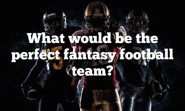 What would be the perfect fantasy football team?