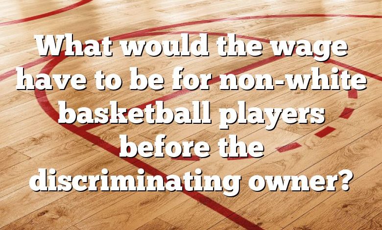 What would the wage have to be for non-white basketball players before the discriminating owner?